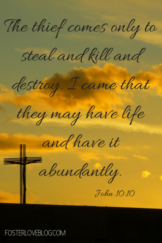 The thief comes only to steal and kill and destroy. I came that they may have life and have it abundantly.